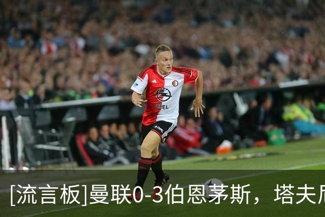 [流言板]曼联0-3伯恩茅斯，塔夫尼埃当选英超官方票选全场最佳球员
